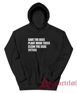 Save The Bees Plant More Trees Clean The Seas Titties Hoodie