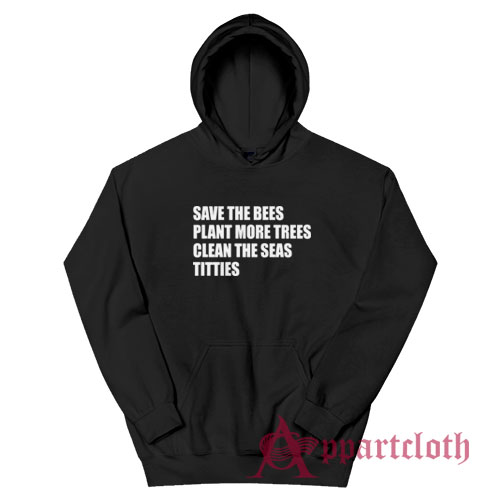 Save The Bees Plant More Trees Clean The Seas Titties Hoodie