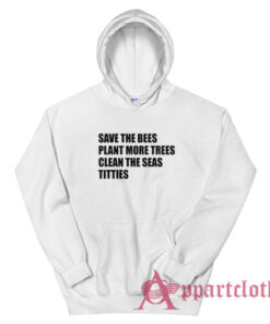 Save The Bees Plant More Trees Clean The Seas Titties Hoodie