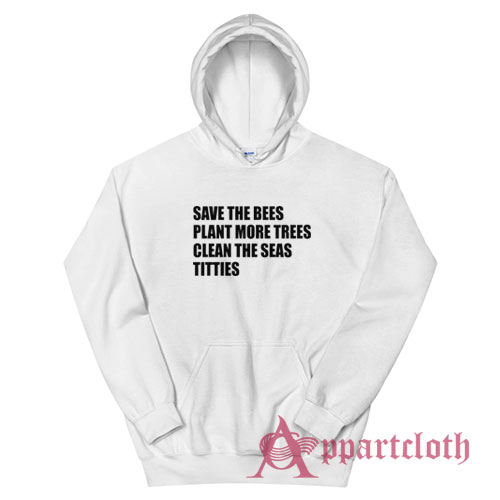 Save The Bees Plant More Trees Clean The Seas Titties Hoodie