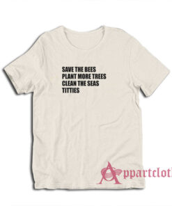 Save The Bees Plant More Trees Clean The Seas Titties T-Shirt
