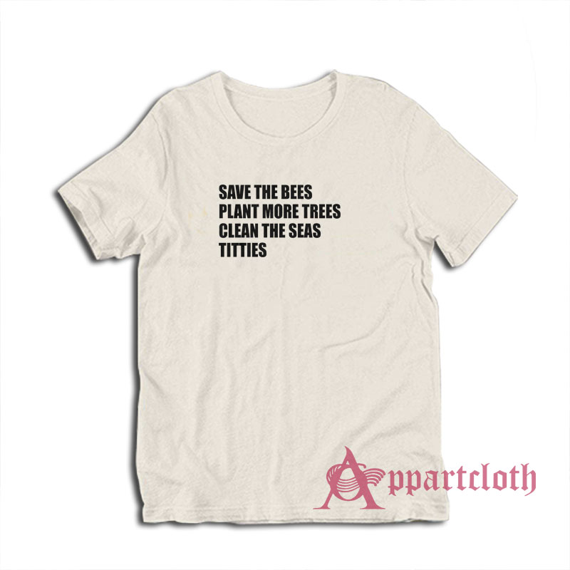 Save The Bees Plant More Trees Clean The Seas Titties T-Shirt