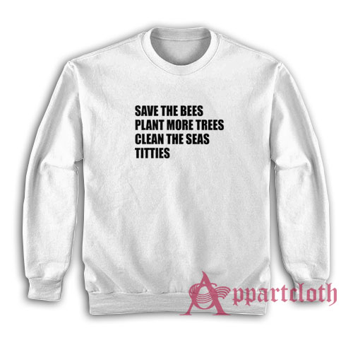 Save The Bees Plant More Trees Clean The Seas Titties Sweatshirt