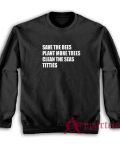 Save The Bees Plant More Trees Clean The Seas Titties Sweatshirt