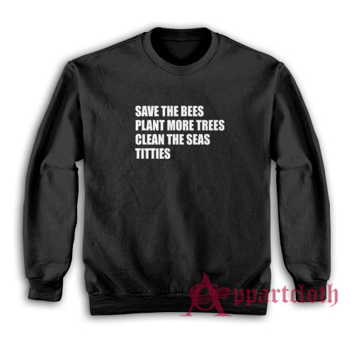 Save The Bees Plant More Trees Clean The Seas Titties Sweatshirt