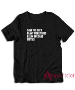 Save The Bees Plant More Trees Clean The Seas Titties T-Shirt