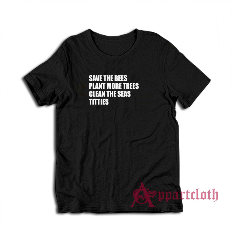 Save The Bees Plant More Trees Clean The Seas Titties T-Shirt