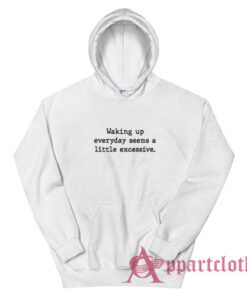 Waking Up Everyday Seems A Little Excessive Hoodie