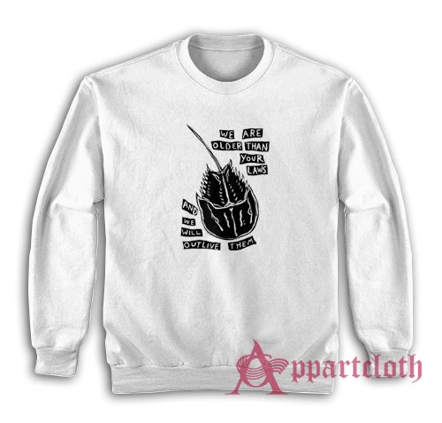 We Are Older Than Your Laws And We Will Outlive Them Sweatshirt