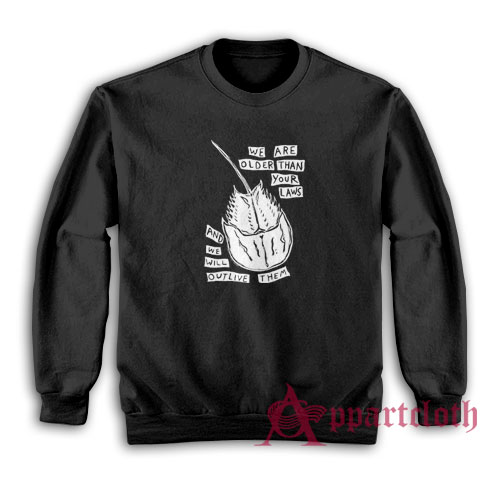 We Are Older Than Your Laws And We Will Outlive Them Sweatshirt