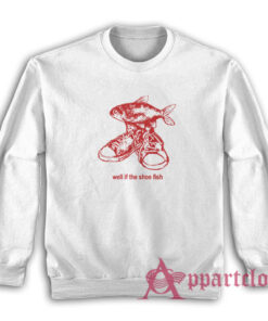 Well If The Shoe Fish Sweatshirt