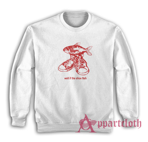 Well If The Shoe Fish Sweatshirt