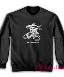 Well If The Shoe Fish Sweatshirt