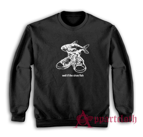 Well If The Shoe Fish Sweatshirt