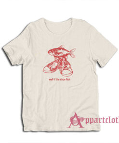 Well If The Shoe Fish T-Shirt
