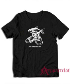 Well If The Shoe Fish T-Shirt