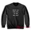 Would You Like You If You Met You Sweatshirt