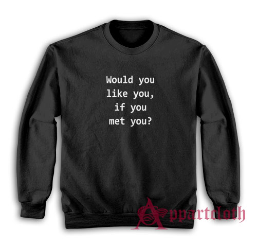 Would You Like You If You Met You Sweatshirt