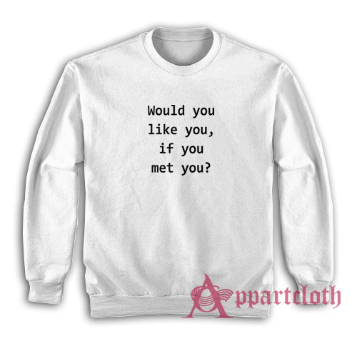 Would You Like You If You Met You Sweatshirt