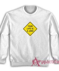 Your Life Is A Joke Sweatshirt