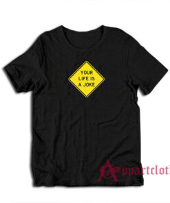 Your Life Is A Joke T-Shirt