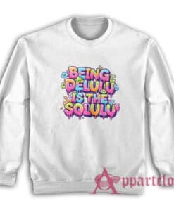 Being Delulu Is The Solulu Sweatshirt