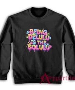 Being Delulu Is The Solulu Sweatshirt