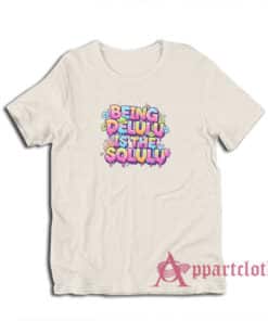 Being Delulu Is The Solulu T-Shirt