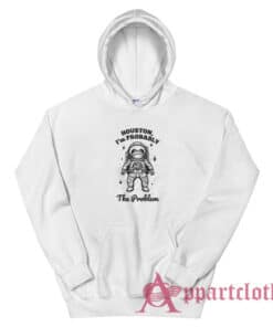 Houston I'm Probably The Problem Hoodie