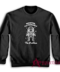 Houston I'm Probably The Problem Sweatshirt