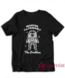 Houston I'm Probably The Problem T-Shirt