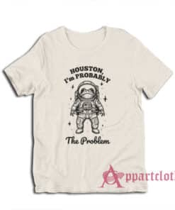 Houston I'm Probably The Problem T-Shirt
