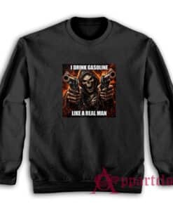 I Drink Gasoline Like A Real Man Sweatshirt