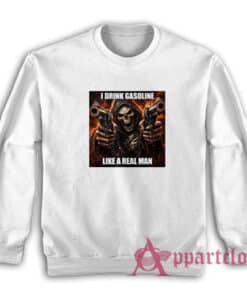 I Drink Gasoline Like A Real Man Sweatshirt