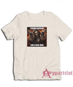 I Drink Gasoline Like A Real Man T-Shirt