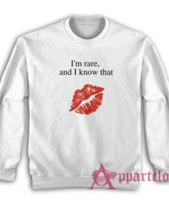 I'm Rare and I Know That Sweatshirt