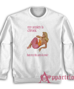 My Anxiety Is Chronic But My Tits Are Iconic Sweatshirt