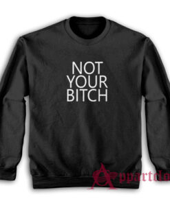Not Your Bitch Sweatshirt