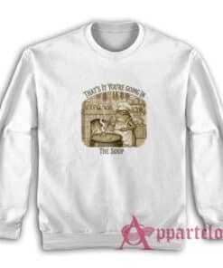 That's It You're Going In The Soup Sweatshirt