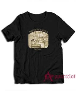 That's It You're Going In The Soup T-Shirt