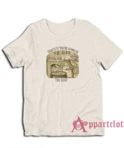 That's It You're Going In The Soup T-Shirt