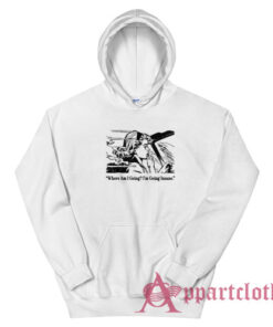 Where Am I Going I'm Going Insane Hoodie