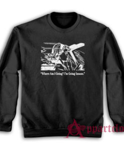 Where Am I Going I'm Going Insane Sweatshirt