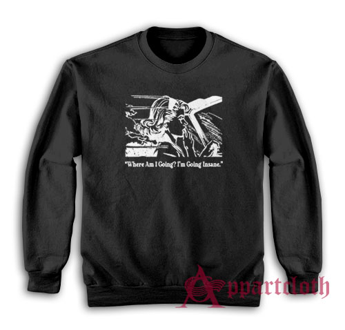 Where Am I Going I'm Going Insane Sweatshirt