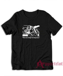 Where Am I Going I'm Going Insane T-Shirt
