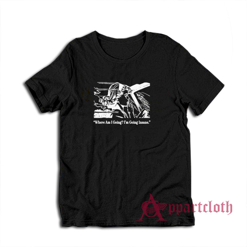 Where Am I Going I'm Going Insane T-Shirt