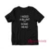 I Need A Blunt and Some Head T-Shirt