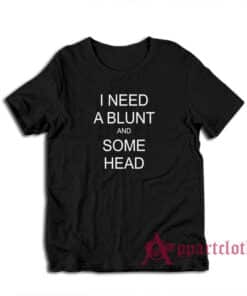 I Need A Blunt and Some Head T-Shirt