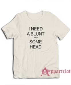 I Need A Blunt and Some Head T-Shirt