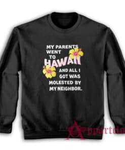 My Parents Went To Hawaii And All I Got Was Molested By My Neighbor Sweatshirt